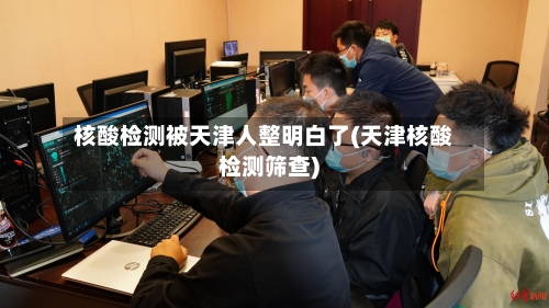 核酸检测被天津人整明白了(天津核酸检测筛查)-第2张图片