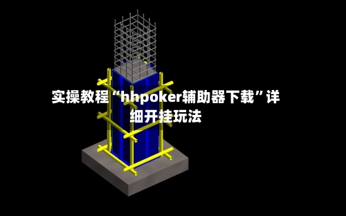 实操教程“hhpoker辅助器下载	”详细开挂玩法-第2张图片