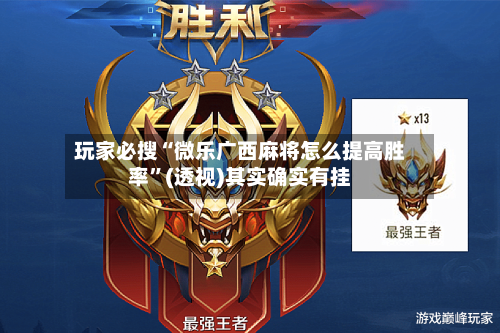 玩家必搜“微乐广西麻将怎么提高胜率”(透视)其实确实有挂-第1张图片