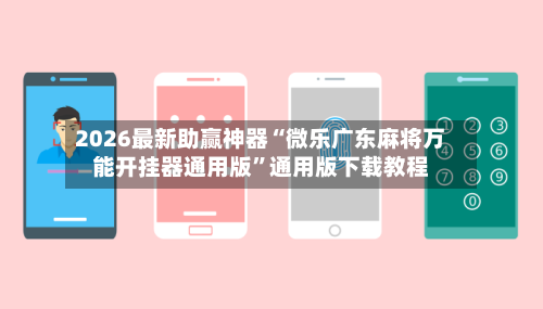 2026最新助赢神器“微乐广东麻将万能开挂器通用版”通用版下载教程-第2张图片