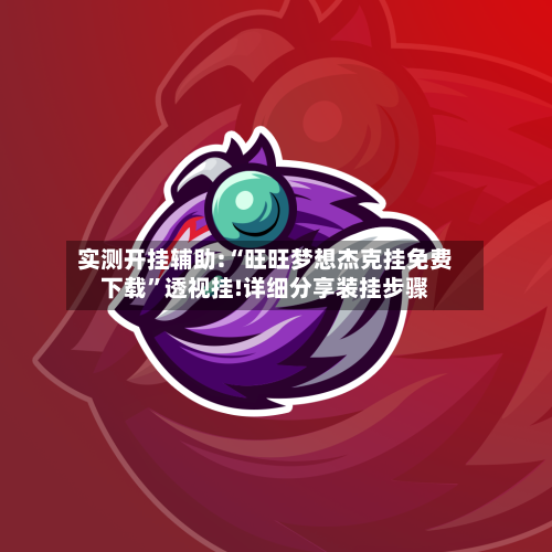 实测开挂辅助:“旺旺梦想杰克挂免费下载	”透视挂!详细分享装挂步骤-第1张图片