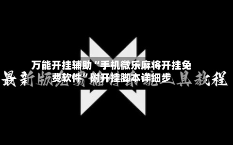 万能开挂辅助“手机微乐麻将开挂免费软件	”附开挂脚本详细步-第1张图片