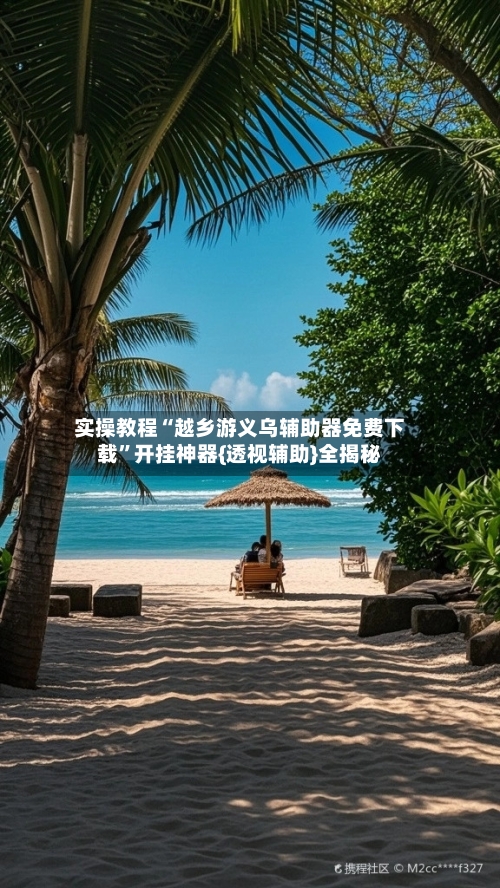 实操教程“越乡游义乌辅助器免费下载”开挂神器{透视辅助}全揭秘-第1张图片