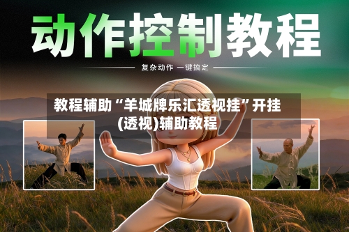 教程辅助“羊城牌乐汇透视挂”开挂(透视)辅助教程-第1张图片