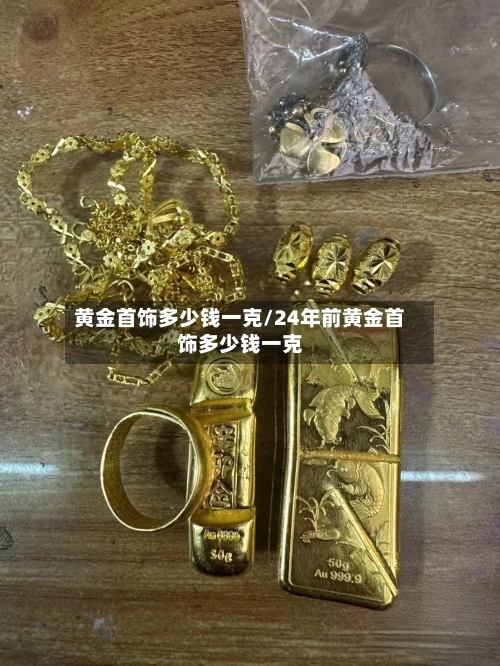 黄金首饰多少钱一克/24年前黄金首饰多少钱一克-第1张图片