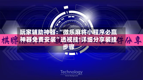 玩家辅助神器:“微乐麻将小程序必赢神器免费安装	”透视挂!详细分享装挂步骤-第2张图片