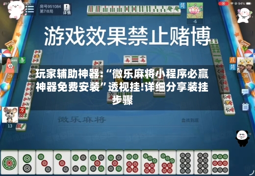 玩家辅助神器:“微乐麻将小程序必赢神器免费安装”透视挂!详细分享装挂步骤-第3张图片