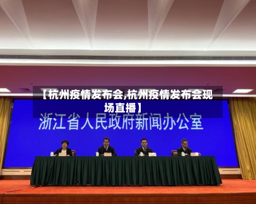 【杭州疫情发布会,杭州疫情发布会现场直播】-第1张图片