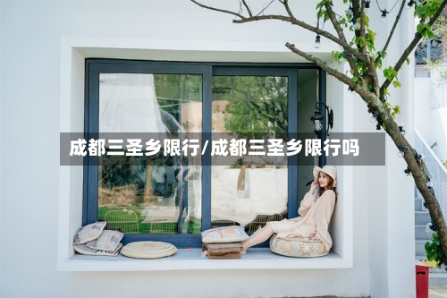 成都三圣乡限行/成都三圣乡限行吗-第2张图片