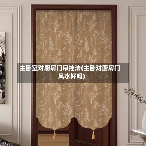 主卧室对厨房门帘挂法(主卧对厨房门风水好吗)-第1张图片
