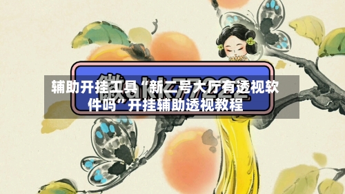 辅助开挂工具“新二号大厅有透视软件吗	”开挂辅助透视教程-第2张图片