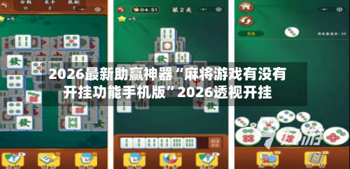 2026最新助赢神器“麻将游戏有没有开挂功能手机版”2026透视开挂-第1张图片