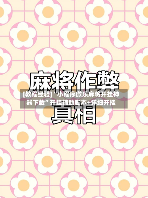 [教程经验]“小程序微乐麻将开挂神器下载”开挂辅助脚本+详细开挂-第1张图片