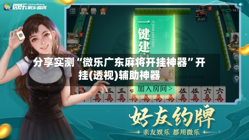 分享实测“微乐广东麻将开挂神器”开挂(透视)辅助神器-第3张图片