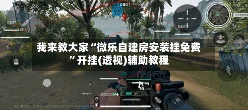 我来教大家“微乐自建房安装挂免费”开挂(透视)辅助教程-第1张图片