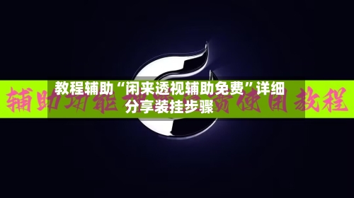教程辅助“闲来透视辅助免费”详细分享装挂步骤-第2张图片