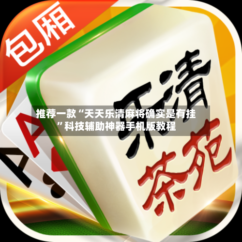 推荐一款“天天乐清麻将确实是有挂	”科技辅助神器手机版教程-第2张图片