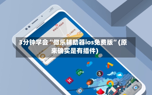 3分钟学会“微乐辅助器ios免费版	”(原来确实是有插件)-第1张图片