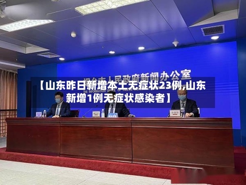 【山东昨日新增本土无症状23例,山东新增1例无症状感染者】-第1张图片