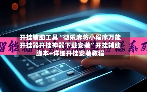 开挂辅助工具“微乐麻将小程序万能开挂器开挂神器下载安装”开挂辅助脚本+详细开挂安装教程-第1张图片