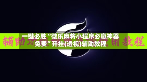 一键必胜“微乐麻将小程序必赢神器免费”开挂(透视)辅助教程-第1张图片
