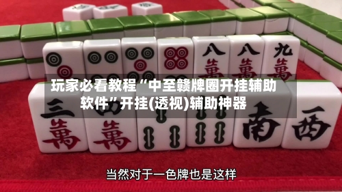 玩家必看教程“中至赣牌圈开挂辅助软件”开挂(透视)辅助神器-第1张图片