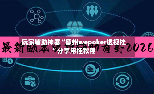 玩家辅助神器“德州wepoker透视挂	”分享用挂教程-第3张图片