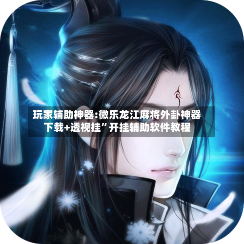 玩家辅助神器:微乐龙江麻将外卦神器下载+透视挂”开挂辅助软件教程-第1张图片