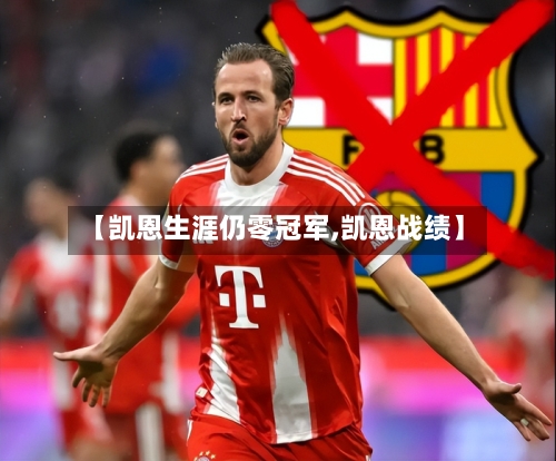 【凯恩生涯仍零冠军,凯恩战绩】-第1张图片