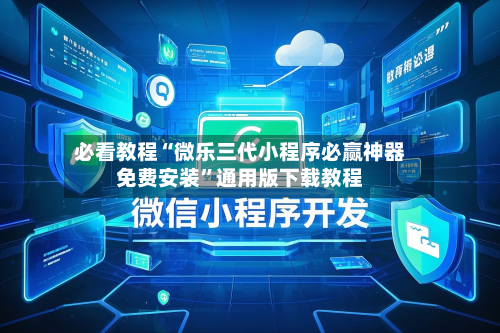 必看教程“微乐三代小程序必赢神器免费安装”通用版下载教程-第3张图片