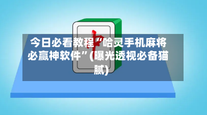 今日必看教程“哈灵手机麻将必赢神软件”(曝光透视必备猫腻)-第1张图片