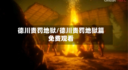 德川责罚地狱/德川责罚地狱篇免费观看-第3张图片