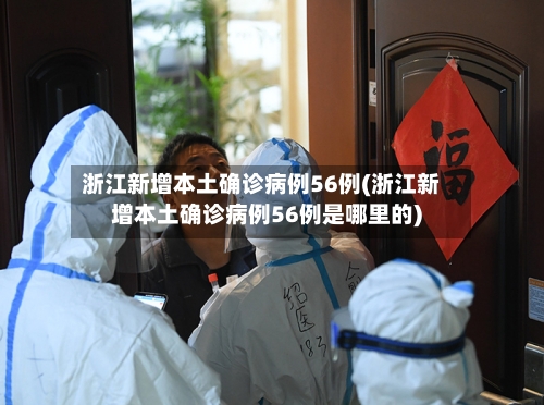 浙江新增本土确诊病例56例(浙江新增本土确诊病例56例是哪里的)-第3张图片