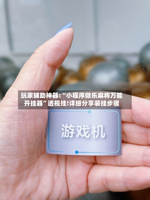 玩家辅助神器:“小程序微乐麻将万能开挂器”透视挂!详细分享装挂步骤-第2张图片