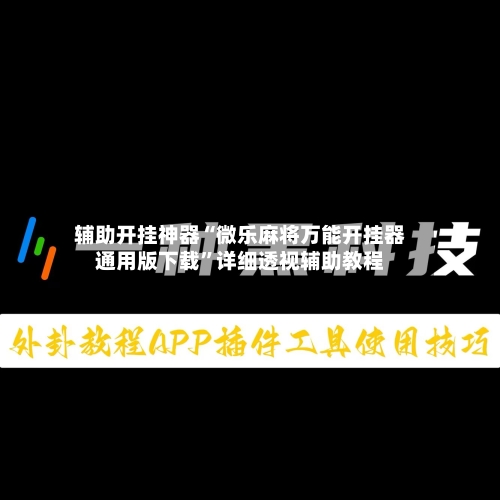 辅助开挂神器“微乐麻将万能开挂器通用版下载	”详细透视辅助教程-第2张图片