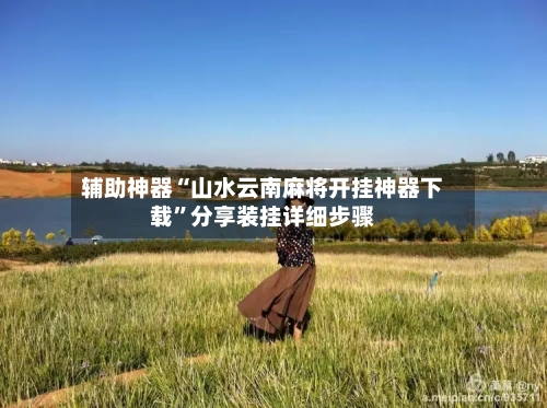 辅助神器“山水云南麻将开挂神器下载”分享装挂详细步骤-第1张图片