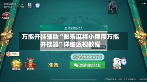 万能开挂辅助“微乐麻将小程序万能开挂器”详细透视教程-第1张图片