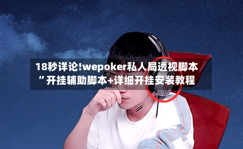 18秒详论!wepoker私人局透视脚本”开挂辅助脚本+详细开挂安装教程-第1张图片