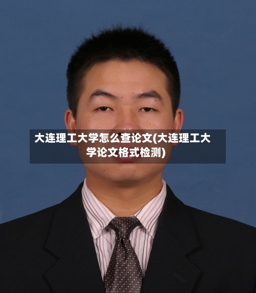 大连理工大学怎么查论文(大连理工大学论文格式检测)-第2张图片