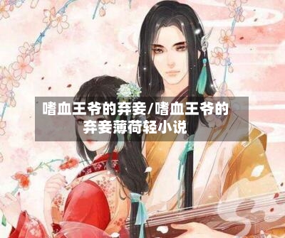 嗜血王爷的弃妾/嗜血王爷的弃妾薄荷轻小说-第1张图片