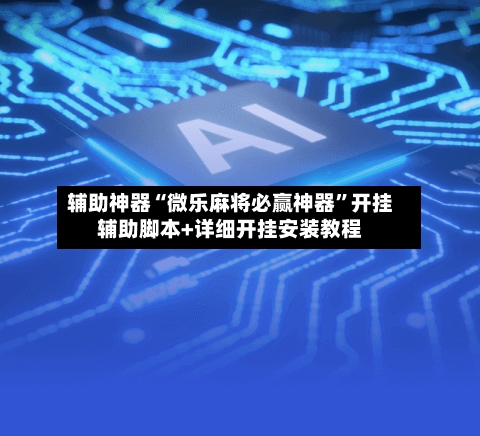 辅助神器“微乐麻将必赢神器”开挂辅助脚本+详细开挂安装教程-第1张图片