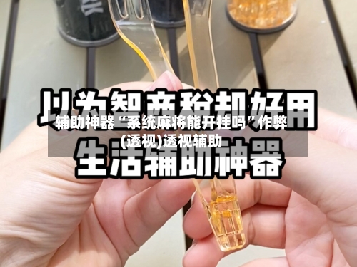 辅助神器“系统麻将能开挂吗	”作弊(透视)透视辅助-第1张图片