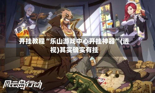 开挂教程“乐山游戏中心开挂神器	”(透视)其实确实有挂-第1张图片