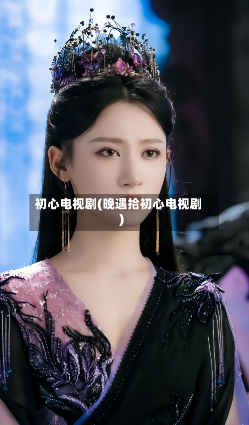 初心电视剧(晚遇拾初心电视剧)-第1张图片