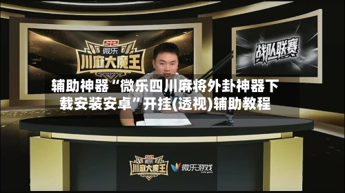 辅助神器“微乐四川麻将外卦神器下载安装安卓”开挂(透视)辅助教程-第2张图片