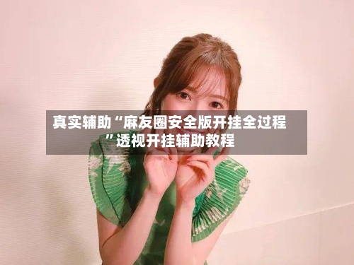 真实辅助“麻友圈安全版开挂全过程	”透视开挂辅助教程-第1张图片