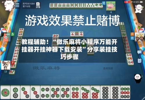 教程辅助！“微乐麻将小程序万能开挂器开挂神器下载安装”分享装挂技巧步骤-第2张图片