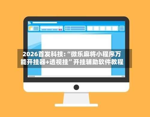 2026首发科技:“微乐麻将小程序万能开挂器+透视挂	”开挂辅助软件教程-第1张图片