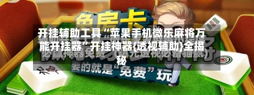 开挂辅助工具“苹果手机微乐麻将万能开挂器”开挂神器{透视辅助}全揭秘-第1张图片