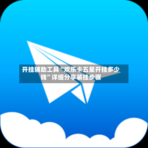 开挂辅助工具“欢乐卡五星开挂多少钱”详细分享装挂步骤-第1张图片